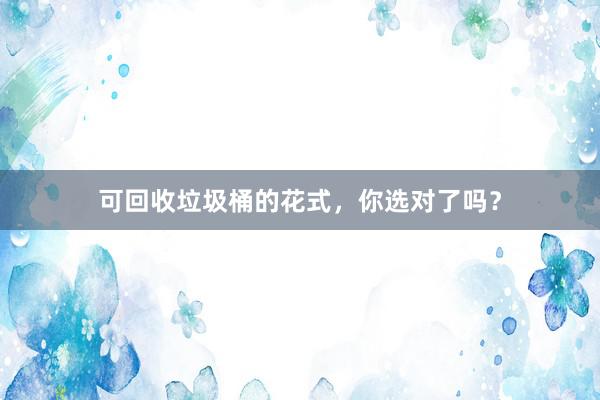 可回收垃圾桶的花式，你选对了吗？