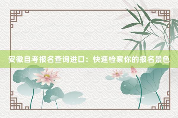 安徽自考报名查询进口：快速检察你的报名景色
