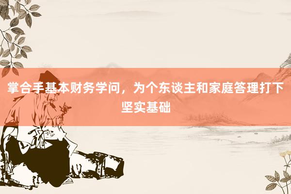 掌合手基本财务学问，为个东谈主和家庭答理打下坚实基础