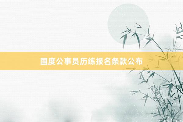 国度公事员历练报名条款公布
