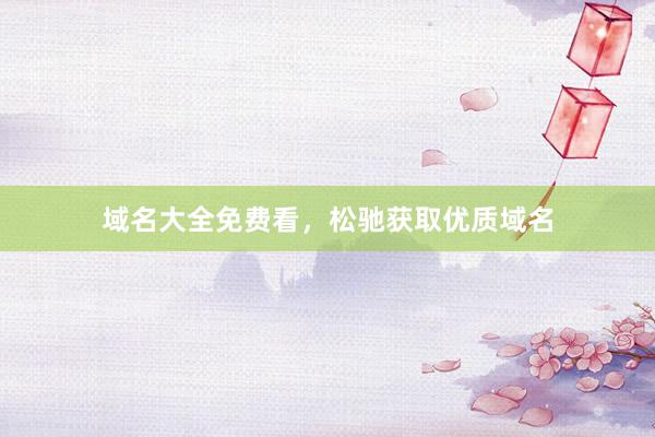域名大全免费看，松驰获取优质域名