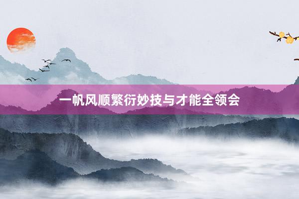 一帆风顺繁衍妙技与才能全领会