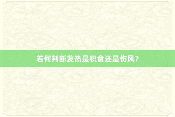 若何判断发热是积食还是伤风？